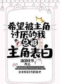希望被主角讨厌的我总被主角告白txt百度