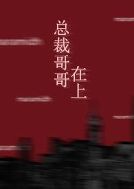 总裁哥哥在上( 年下)最新章节