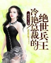 冷艳美女总裁的绝世兵王