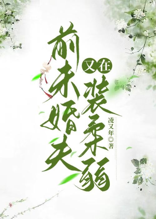 前未婚夫他又在装柔弱好看吗