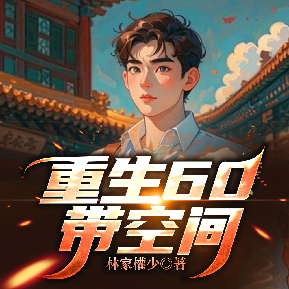 重生60带空间林昊铁路公安